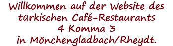 Willkommen auf der Website des türkischen Café-Restaurants 4 Komma 3 in Mönchengladbach/Rheydt.